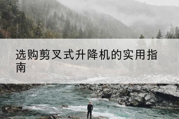 嘉兴剪叉式升降机怎么选-选购剪叉式升降机的实用指南