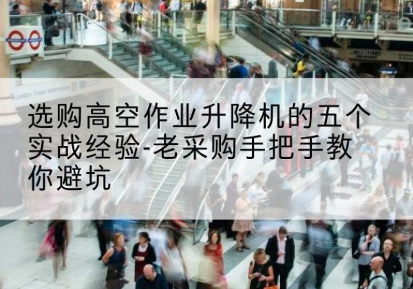 嘉兴高空作业升降机厂家-选购高空作业升降机的五个实战经验-老采购手把手教你避坑