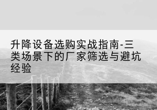 嘉兴移动式升降机厂家推荐-升降设备选购实战指南-三类场景下的厂家筛选与避坑经验