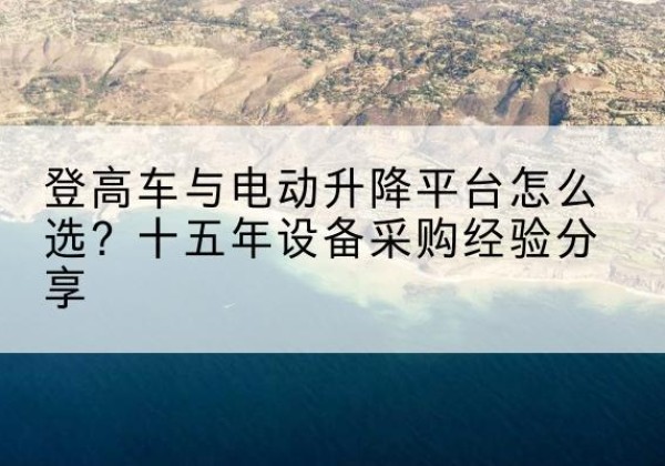 嘉兴登高车厂家厂家-登高车与电动升降平台怎么选？十五年设备采购经验分享