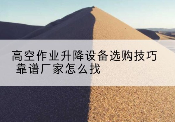嘉兴电动升降平台厂家推荐-高空作业升降设备选购技巧 靠谱厂家怎么找