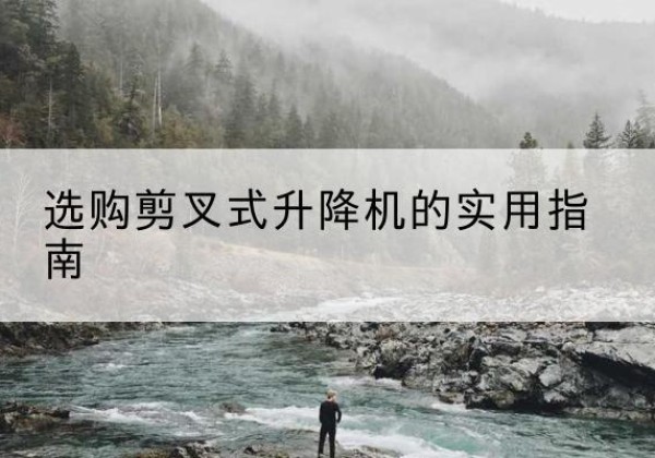 嘉兴剪叉式升降机怎么选-选购剪叉式升降机的实用指南