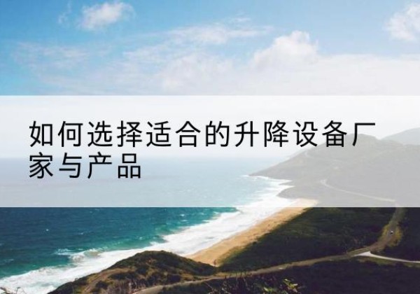 嘉兴电动升降平台厂家-如何选择适合的升降设备厂家与产品