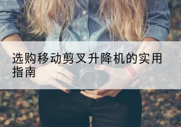 嘉兴移动剪叉升降机怎么选-选购移动剪叉升降机的实用指南