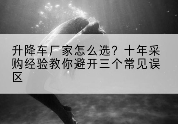 嘉兴升降车厂家-怎么选？十年采购经验教你避开三个常见误区