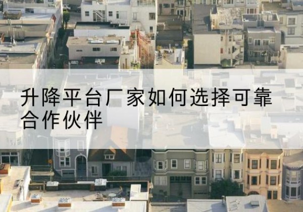 嘉兴升降平台厂家-如何选择可靠合作伙伴